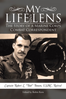 My Life and Lens : The Story of a Marine Corps Combat Correspondent