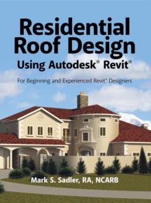 Residential Roof Design Using Autodesk(R) Revit(R) : For Beginning and Experienced Revit(R) Designers