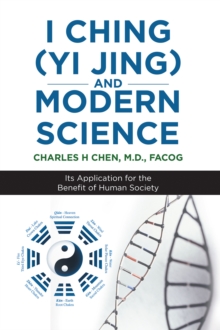 I Ching (Yi Jing) and Modern Science : Its Application for the Benefit of Human Society