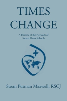 Times Change : A History of the Network of Sacred Heart Schools