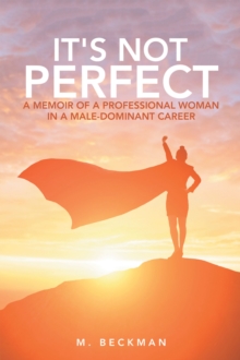 It's Not Perfect : A Memoir of a Professional Woman in a Male-Dominant Career