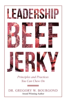 Leadership Beef Jerky : Principles and Practices You Can Chew On