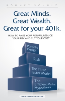 Great Minds. Great Wealth. Great for Your 401K. : How to Raise Your Return, Reduce Your Risk and Cut Your Cost