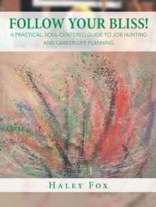 Follow Your Bliss! : A Practical, Soul-Centered Guide to Job Hunting and Career-Life Planning