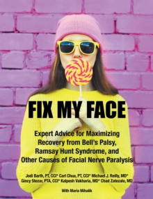 Fix My Face : Expert Advice for Maximizing Recovery from Bell's Palsy, Ramsay Hunt Syndrome, and Other Causes of Facial Nerve Paralysis