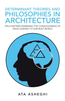 Determinant Theories and Philosophies in Architecture : Ten Chapters Examining the Consciousness of Ideas Leading to Our Built World