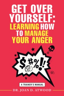 Get over Yourself: Learning How to Manage Your Anger : A Trainer's Manual