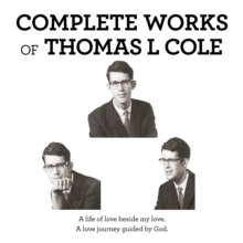 Complete Works of Thomas L Cole : A Life of Love Beside My Love.   a Love Journey Guided by God.