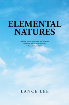 Elemental Natures : Selected Lyrics, Sequences, and Artwork with New Poems and the Essay "The American Voice"