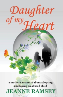 Daughter of my Heart : A Mother's Memoire about Adopting and Loving an Abused Child