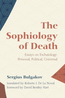 The Sophiology of Death : Essays on Eschatology: Personal, Political, Universal