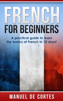 French For Beginners: A Practical Guide to Learn the Basics of French in 10 Days! : Language Series