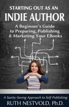 Starting Out as an Indie Author:  A Beginner's Guide to Preparing, Publishing and Marketing Your EBooks