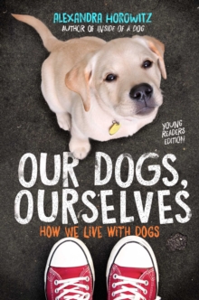 Our Dogs, Ourselves -- Young Readers Edition : How We Live with Dogs