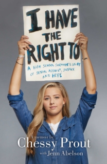 I Have the Right To : A High School Survivor's Story of Sexual Assault, Justice, and Hope, Paperback / softback Book I Have the Right To : A High School Survivor's Story of Sexual Assault, Justice, and Hope, Paperback / softback Book