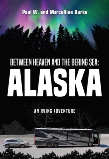 Between Heaven and the Bering Sea: Alaska : An RVing Adventure