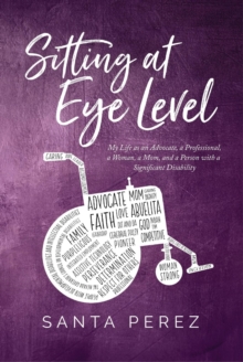 Sitting At Eye Level : My Life a an Advocate, a Professional, a Woman, a Mom and a Person with a Significant Disability