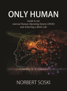 Only Human : Guide to our internal Human Operating System (iHOS) and Achieving a Better Life