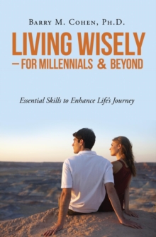 Living Wisely - For Millennials & Beyond : Essential Skills for Life's Journey