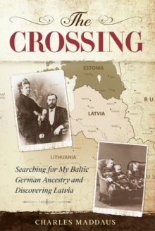 The Crossing : Searching for My Baltic German Ancestry and Discovering Latvia