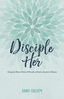 Disciple Her : Using the Word, Work, & Wonder of God to Invest in Women