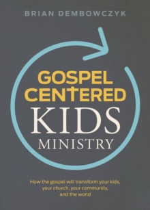 Gospel-Centered Kids Ministry : How the gospel will transform your kids, your church, your community, and the world