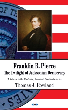 Franklin B. Pierce : The Twilight of Jacksonian Democracy