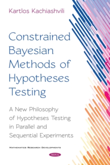 Constrained Bayesian Methods of Hypotheses Testing : A New Philosophy of Hypotheses Testing in Parallel and Sequential Experiments