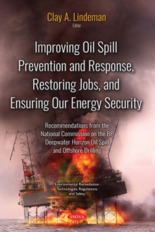 Improving Oil Spill Prevention and Response, Restoring Jobs, and Ensuring Our Energy Security : Recommendations from the National Commission on the BP Deepwater Horizon Oil Spill and Offshore Drilling