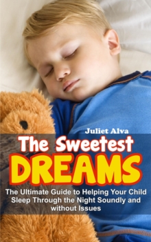 Sweetest Dream:The Ultimate Guide to Helping Your Child Sleep Through the Night Soundly and without Issues