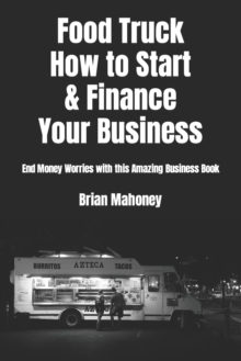 Food Truck How to Start & Finance Your Business : End Money Worries with this Amazing Business Book