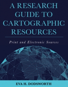 A Research Guide to Cartographic Resources : Print and Electronic Sources, Hardback Book A Research Guide to Cartographic Resources : Print and Electronic Sources, Hardback Book