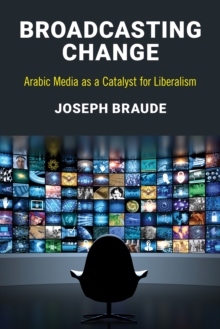 Broadcasting Change : Arabic Media as a Catalyst for Liberalism