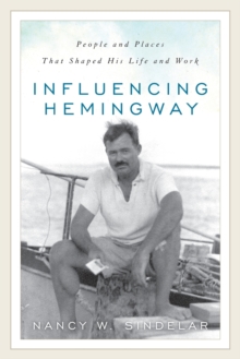 Influencing Hemingway : People and Places That Shaped His Life and Work, Paperback / softback Book Influencing Hemingway : People and Places That Shaped His Life and Work, Paperback / softback Book