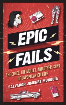 Epic Fails : The Edsel, the Mullet, and Other Icons of Unpopular Culture, Hardback Book Epic Fails : The Edsel, the Mullet, and Other Icons of Unpopular Culture, Hardback Book