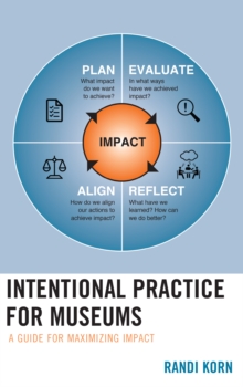 Intentional Practice for Museums : A Guide for Maximizing Impact, Hardback Book Intentional Practice for Museums : A Guide for Maximizing Impact, Hardback Book