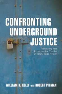 Confronting Underground Justice : Reinventing Plea Bargaining for Effective Criminal Justice Reform, Hardback Book Confronting Underground Justice : Reinventing Plea Bargaining for Effective Criminal Justice Reform, Hardback Book
