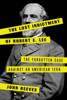 The Lost Indictment of Robert E. Lee : The Forgotten Case against an American Icon, Hardback Book The Lost Indictment of Robert E. Lee : The Forgotten Case against an American Icon, Hardback Book