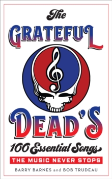 The Grateful Dead's 100 Essential Songs : The Music Never Stops, Hardback Book The Grateful Dead's 100 Essential Songs : The Music Never Stops, Hardback Book