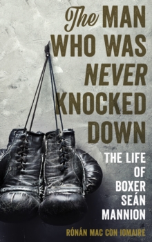 The Man Who Was Never Knocked Down : The Life of Boxer Sean Mannion