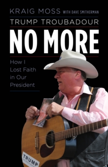 Trump Troubadour No More : How I Lost Faith in Our President, Hardback Book Trump Troubadour No More : How I Lost Faith in Our President, Hardback Book