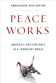 Peace Works : America's Unifying Role in a Turbulent World, Hardback Book Peace Works : America's Unifying Role in a Turbulent World, Hardback Book