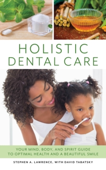 Holistic Dental Care : Your Mind, Body, and Spirit Guide to Optimal Health and a Beautiful Smile, Hardback Book Holistic Dental Care : Your Mind, Body, and Spirit Guide to Optimal Health and a Beautiful Smile, Hardback Book