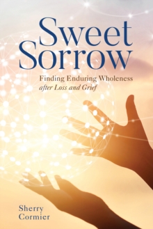 Sweet Sorrow : Finding Enduring Wholeness after Loss and Grief, Hardback Book Sweet Sorrow : Finding Enduring Wholeness after Loss and Grief, Hardback Book