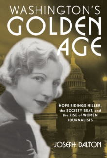 Washington's Golden Age : Hope Ridings Miller, the Society Beat, and the Rise of Women Journalists, Hardback Book Washington's Golden Age : Hope Ridings Miller, the Society Beat, and the Rise of Women Journalists, Hardback Book