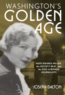 Washington's Golden Age : Hope Ridings Miller, the Society Beat, and the Rise of Women Journalists