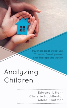 Analyzing Children : Psychological Structure, Trauma, Development, and Therapeutic Action