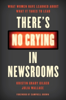 There's No Crying in Newsrooms : What Women Have Learned about What It Takes to Lead, Hardback Book There's No Crying in Newsrooms : What Women Have Learned about What It Takes to Lead, Hardback Book