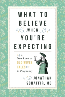 What to Believe When You're Expecting : A New Look at Old Wives' Tales in Pregnancy, Paperback / softback Book What to Believe When You're Expecting : A New Look at Old Wives' Tales in Pregnancy, Paperback / softback Book