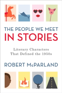 The People We Meet in Stories : Literary Characters That Defined the 1950s, EPUB eBook The People We Meet in Stories : Literary Characters That Defined the 1950s, EPUB eBook